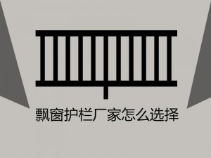 飄窗護(hù)欄廠家怎么選擇? 飄窗護(hù)欄廠家怎么選擇?